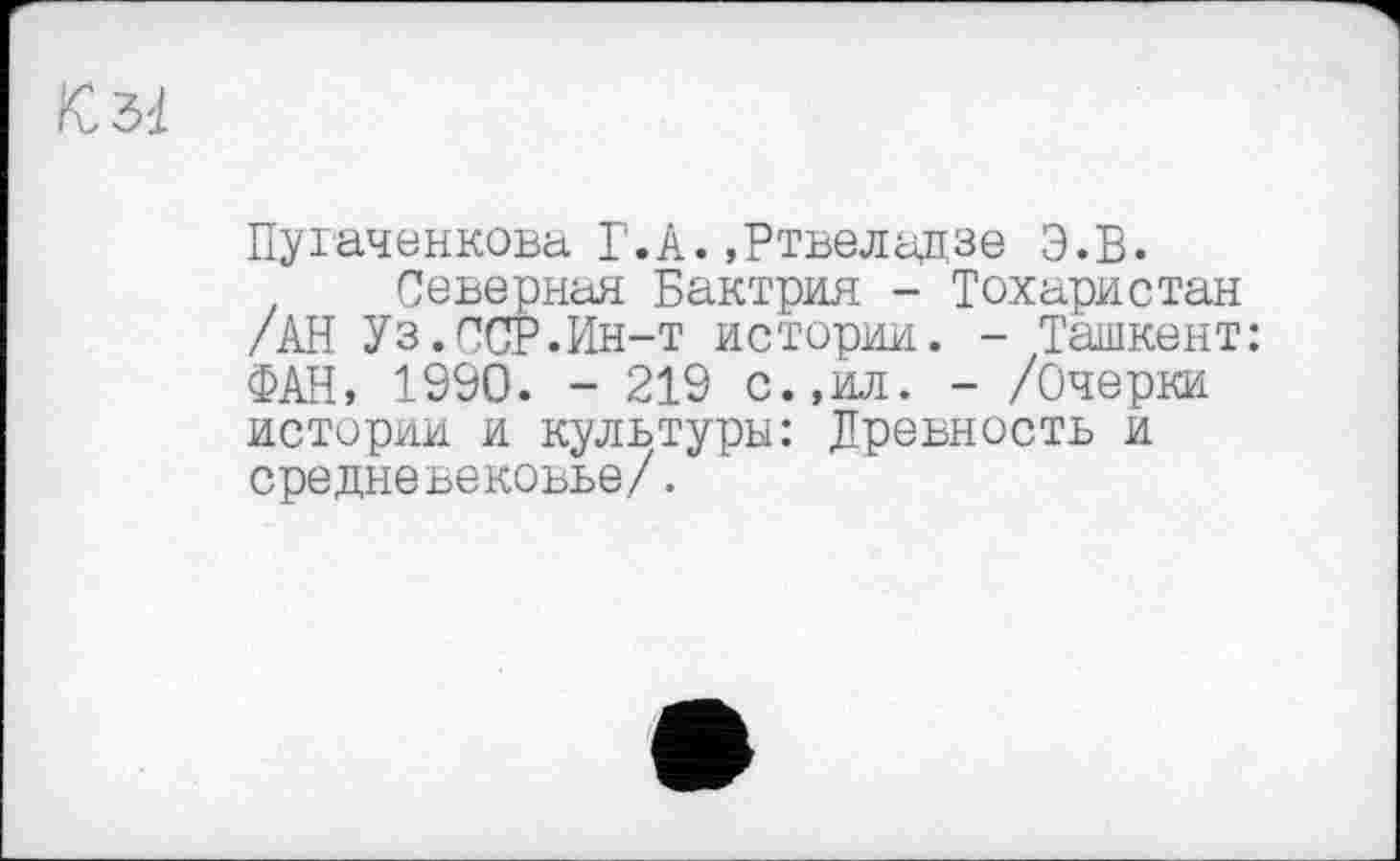 ﻿Пугаченкова Г.А.»Ртвеладзе Э.В.
Северная Бактрия - Тохаристан /АН Уз.ССР.Ин-т истерии. - Ташкент: ФАН, 1990. - 219 с.,ил. - /Очерки истории и культуры: Древность и средневековье/.